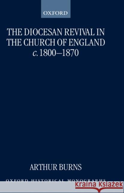 The Diocesan Revival in the Church of England C. 1800-1870 Burns, Arthur 9780198207849 OXFORD UNIVERSITY PRESS