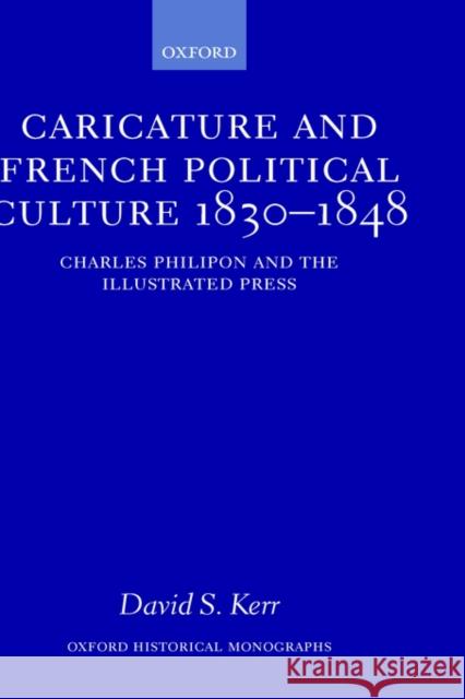 Caricature and French Political Culture 1830-1848: Charles Philipon and the Illustrated Press Kerr, David S. 9780198208037 Oxford University Press, USA