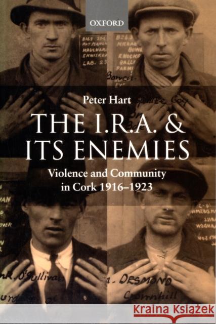 The I.R.A. and Its Enemies Violence and Community in Cork, 1916-1923 Hart, Peter 9780198208068