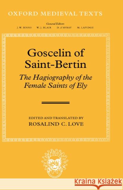 Goscelin of Saint-Bertin: The Hagiography of the Female Saints of Ely Rosalind C. Love 9780198208150 Oxford University Press