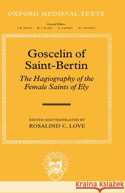 Goscelin of Saint-Bertin: The Hagiography of the Female Saints of Ely Rosalind C. Love 9780198208150