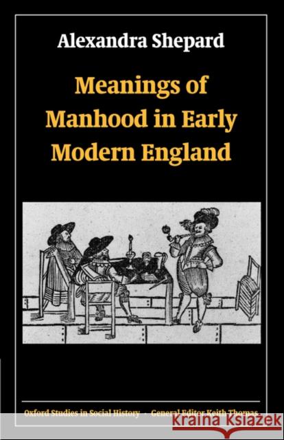 Meanings of Manhood in Early Modern England Alexandra Shepard 9780198208181