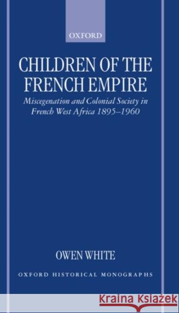 Children of the French Empire: Miscegenation and Colonial Society in French West Africa 1895-1960 White, Owen 9780198208198 Oxford University Press, USA
