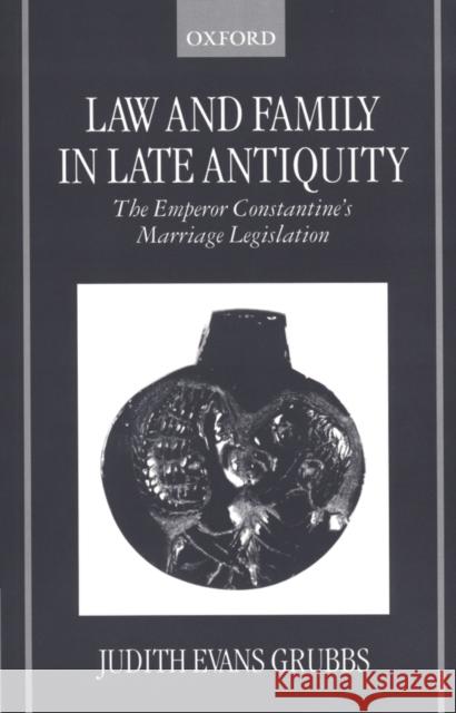 Law and Family in Late Antiquity: The Emperor Constantine's Marriage Legislation Evans Grubbs, Judith 9780198208228 Oxford University Press