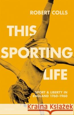 This Sporting Life: Sport and Liberty in England, 1760-1960 Robert Colls (Professor of Cultural Hist   9780198208334 Oxford University Press