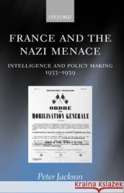 France and the Nazi Menace: Intelligence and Policy Making 1933-1939 Jackson, Peter 9780198208341 Oxford University Press, USA
