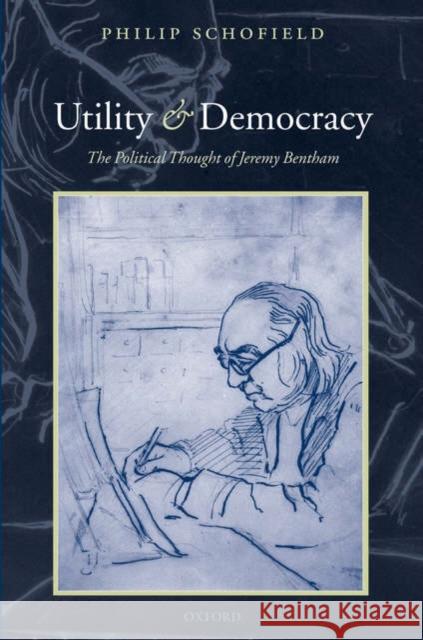 Utility and Democracy: The Political Thought of Jeremy Bentham Schofield, Philip 9780198208563 Oxford University Press, USA