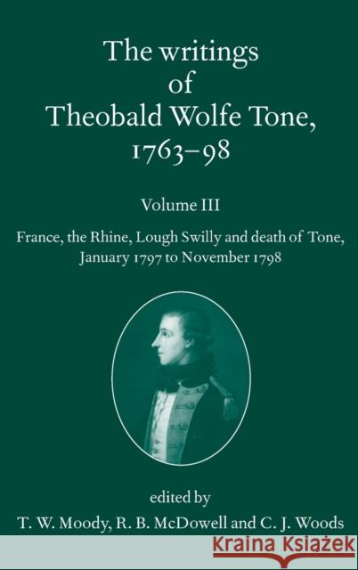 The Writings of Theobald Wolfe Tone 1763-98, Volume 3: France, the Rhine, Lough Swilly and Death of Tone (January 1797 to November 1798) Moody, T. W. 9780198208808 Oxford University Press, USA