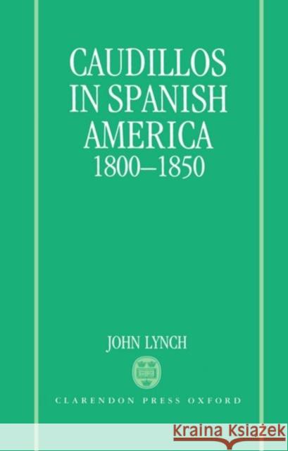 Caudillos in Spanish America 1800-1850 Deidre Shauna Lynch John Lynch 9780198211358 Oxford University Press