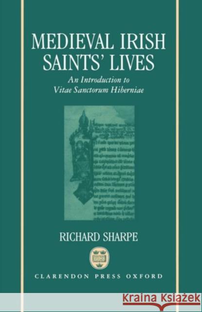 Medieval Irish Saints' Lives: An Introduction to Vitae Sanctorum Hiberniae Sharpe, Richard 9780198215820 Oxford University Press, USA