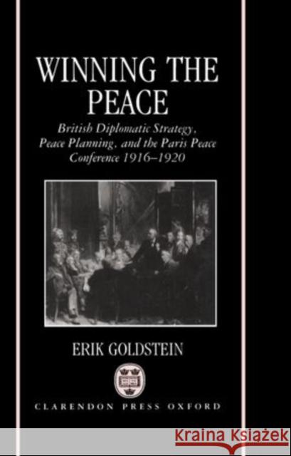 Winning the Peace: British Diplomatic Strategy, Peace Planning, and the Paris Peace Conference, 1916-1920 Erik Goldstein 9780198215844