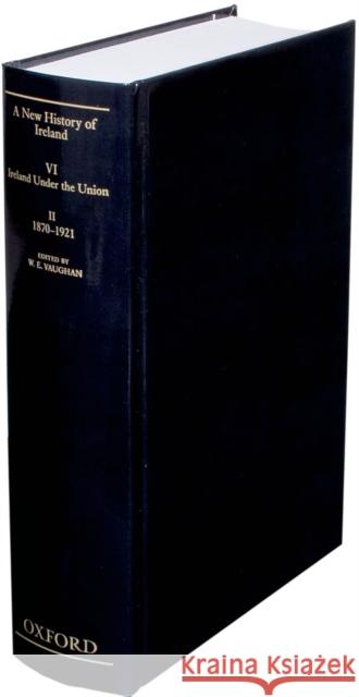 A New History of Ireland, Volume VI: Ireland Under the Union, II: 1870-1921 Vaughan, W. E. 9780198217510 Oxford University Press, USA