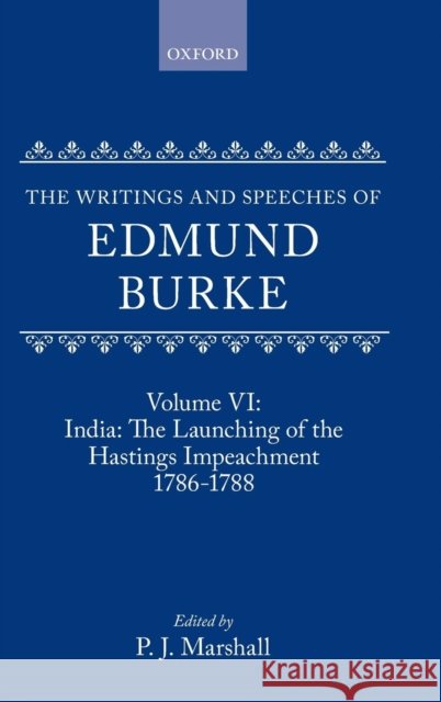 The Writings and Speeches of Edmund Burke: Volume VI: India: The Launching of the Hastings Impeachment 1786-1788 Edmund Burke P. J. Marshall Paul Langford 9780198217886 Oxford University Press, USA