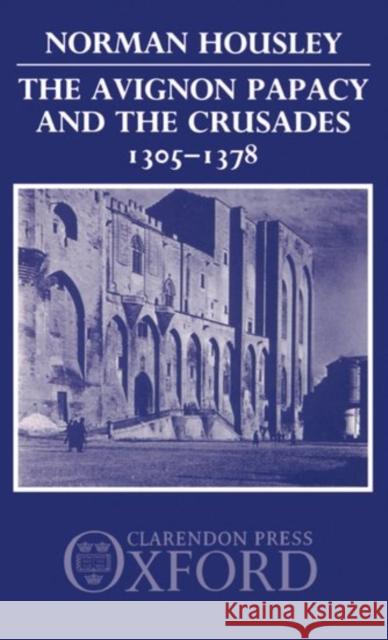 The Avignon Papacy and the Crusades, 1305-1378 Norman Housley 9780198219576 Oxford University Press, USA