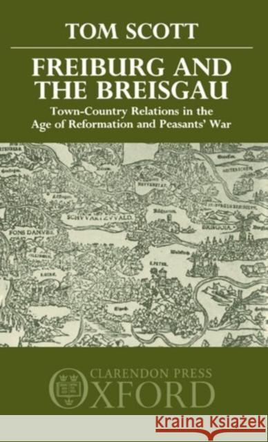 Freiburg and the Breisgau: Town--Country Relations in the Age of Reformation and Peasants' War Scott, Tom 9780198219965 Clarendon Press