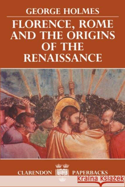 Florence, Rome, and the Origins of the Renaissance George Holmes 9780198221531 0