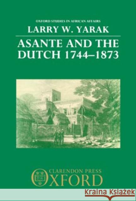 Asante and the Dutch 1744-1873 Yarak, Larry W. 9780198221562 Clarendon Press