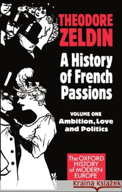 A History of French Passions 1848-1945: Volume I: Ambition, Love, and Politics Zeldin, Theodore 9780198221777 Oxford University Press
