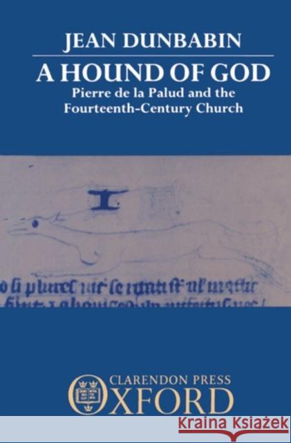 A Hound of God: Pierre de la Palud and the Fourteenth-Century Church Dunbabin, Jean 9780198222910 Oxford University Press, USA