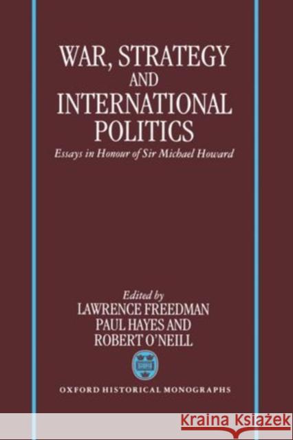 War, Strategy, and International Politics: Essays in Honour of Sir Michael Howard Lawrence Freedman 9780198222927