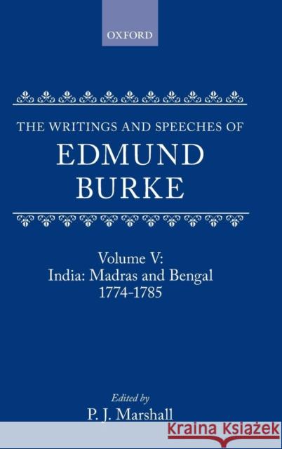 The Writings and Speeches of Edmund Burke: Volume V: India: Madras and Bengal 1774-1785 P. J. Marshall 9780198224174 0