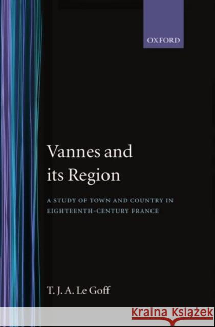 Vannes and Its Region: A Study of Town and Country in Eighteenth-Century France Le Goff, T. J. a. 9780198225157 Oxford University Press, USA
