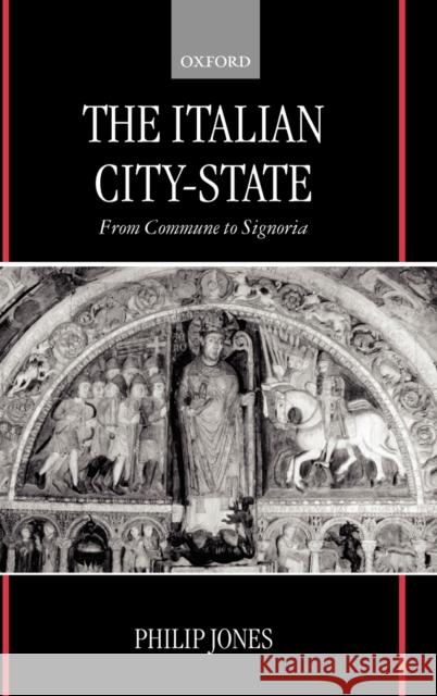 The Italian City-State : From Commune to Signoria Philip Jones P. J. Jones 9780198225850 Oxford University Press