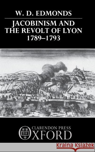 Jacobinism and the Revolt of Lyon 1789-1793 W. D. (Senior Lecturer in History, Senior Lecturer in History, Macquarie University) Edmonds 9780198227496 Oxford University Press