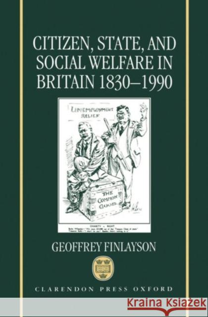Citizen, State, and Social Welfare in Britain 1830-1990 Geoffrey Finlayson 9780198227601 Oxford University Press, USA