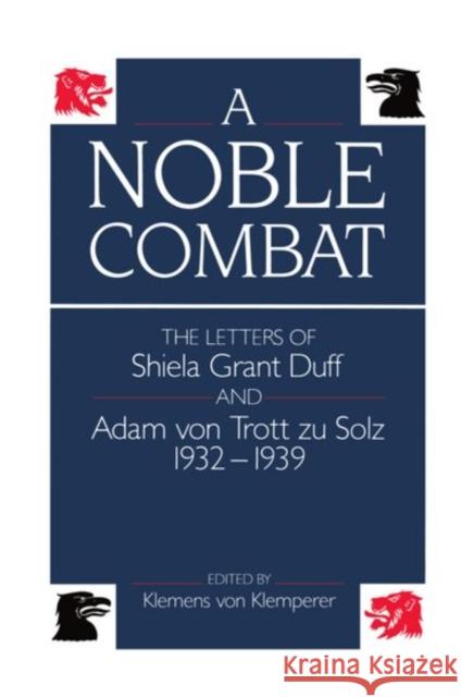 A Noble Combat: The Letters of Shiela Grant Duff and Adam Von Trott Zu Solz 1932-1939 Klemperer, Klemens Von 9780198229087 Oxford University Press, USA