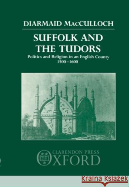 Suffolk and the Tudors: Politics and Religion in an English County 1500-1600 MacCulloch, Diarmaid 9780198229148 Oxford University Press, USA