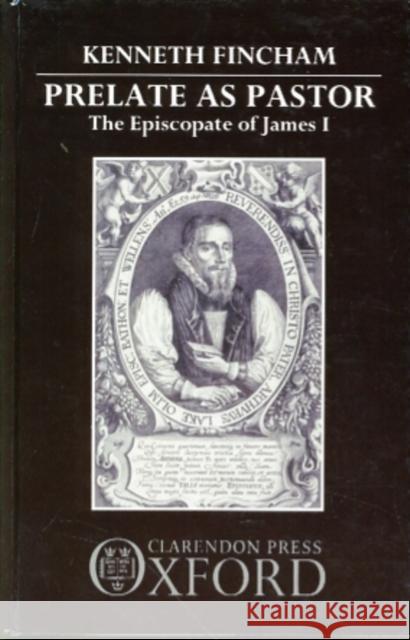 Prelate as Pastor: The Episcopate of James I Fincham, Kenneth 9780198229216