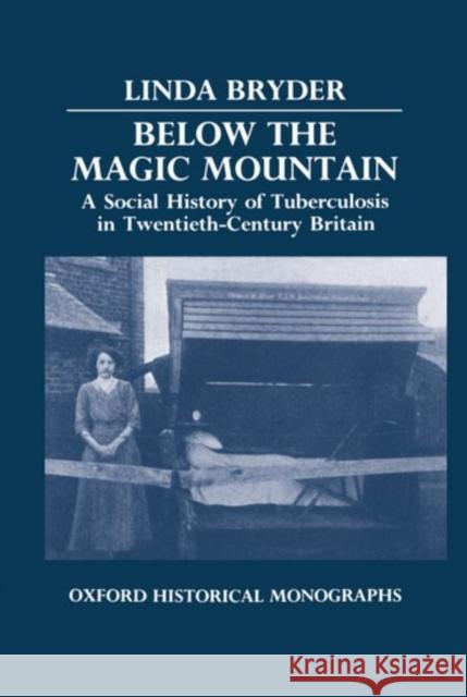 Below the Magic Mountain - A Social History of Tuberculosis in Twentieth Century Britain. Bryder, Linda 9780198229476 Oxford University Press