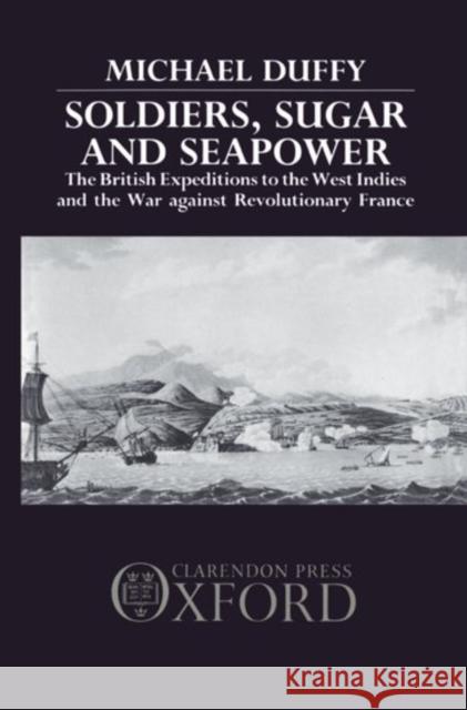 Soldiers, Sugar and Seapower : The British Expeditions to the West Indies and the War Against Revolutionary France  9780198229650 OXFORD UNIVERSITY PRESS