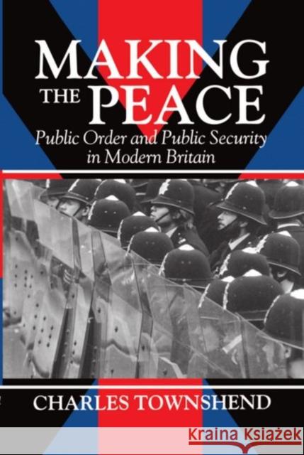 Making the Peace: Public Order and Public Security in Modern Britain Townshend, Charles 9780198229780 Oxford University Press, USA