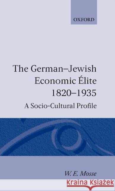 The German-Jewish Economic Élite 1820-1935: A Socio-Cultural Profile Mosse, W. E. 9780198229902 Oxford University Press