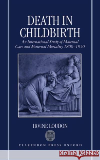 Death in Childbirth: An International Study of Maternal Care and Maternal Mortality 1800-1950 Loudon, Irvine 9780198229971 Clarendon Press
