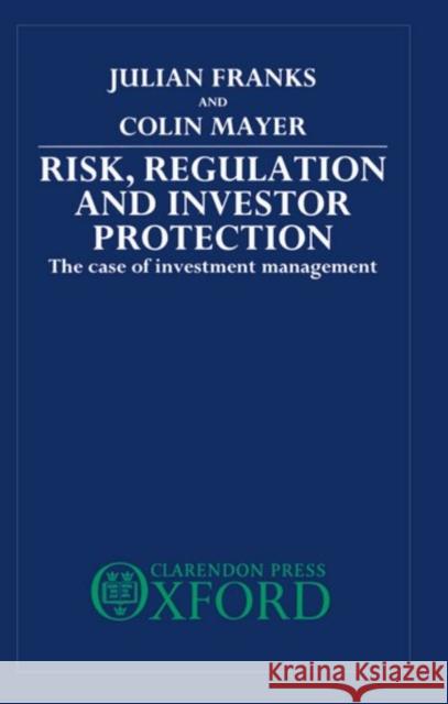 Risk, Regulation, and Investor Protection : The Case of Investment Management Julian Franks Colin Mayer 9780198233152 