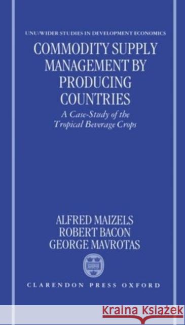 Commodity Supply Management by Producing Countries: A Case-Study of the Tropical Beverage Crops Maizels, Alfred 9780198233381 Oxford University Press, USA