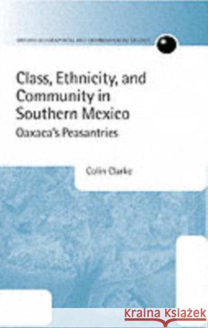 Class, Ethnicity, and Community in Southern Mexico: Oaxaca's Peasantries Clarke, Colin 9780198233879