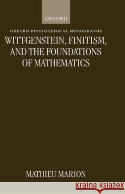 Wittgenstein, Finitism, and the Foundations of Mathematics Mathieu Marion 9780198235163