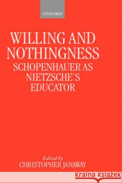 Willing and Nothingness: Schopenhauer as Nietzsche's Educator Janaway, Christopher 9780198235903 Oxford University Press