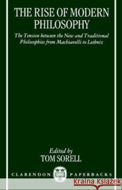 The Rise of Modern Philosophy: The Tension Between the New and Traditional Philosophies from Machiavelli to Leibniz Sorell, Tom 9780198236054