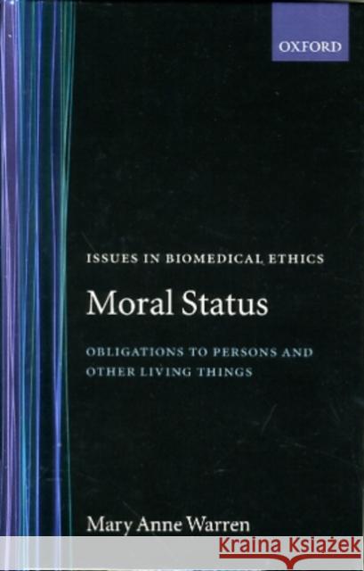 Moral Status : Obligations to Persons and Other Living Things Mary Anne Warren 9780198236689 OXFORD UNIVERSITY PRESS