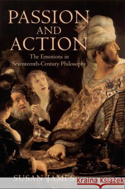 Passion and Action: The Emotions in Seventeenth-Century Philosophy James, Susan 9780198236740 Oxford University Press