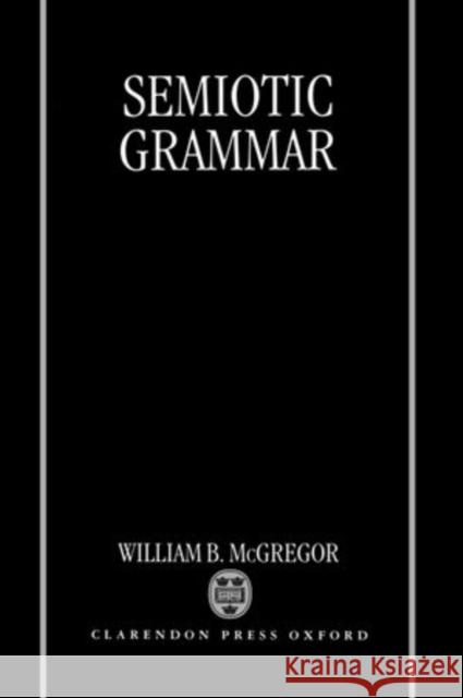 Semiotic Grammar William B. McGregor 9780198236887 Clarendon Press