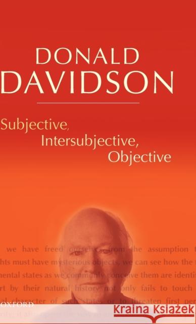 Subjective, Intersubjective, Objective : Philosophical Essays Volume 3 Donald Davidson 9780198237525 OXFORD UNIVERSITY PRESS