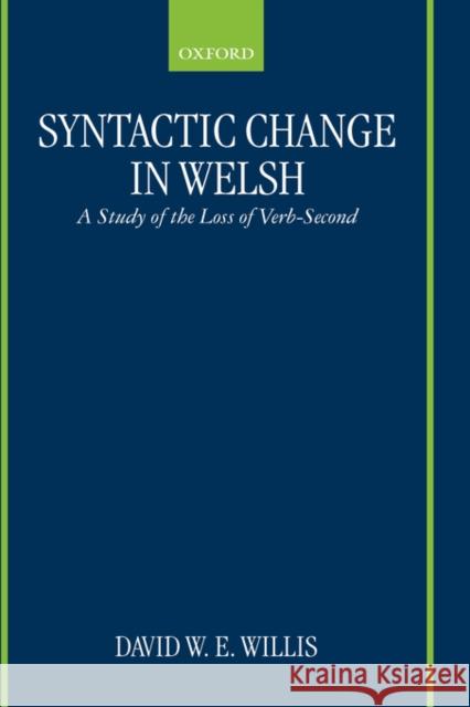 Syntactic Change in Welsh: A Study of the Loss of Verb-Second Willis, David W. E. 9780198237594