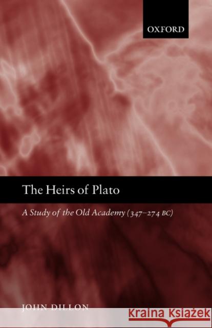 The Heirs of Plato: A Study of the Old Academy (347-274 Bc) Dillon, John 9780198237662