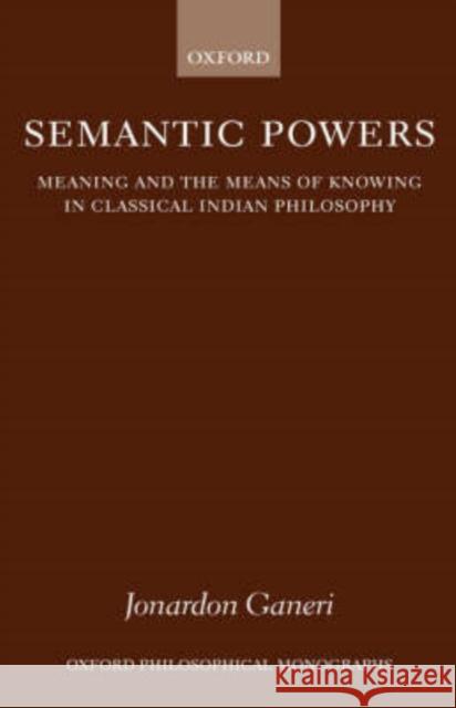 Semantic Powers: Meaning and the Means of Knowing in Classical Indian Philosophy Ganeri, Jonardon 9780198237884 OXFORD UNIVERSITY PRESS